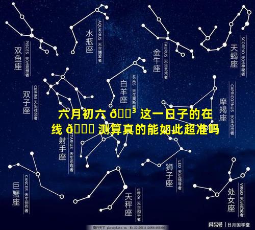 六月初六 🐳 这一日子的在线 💐 测算真的能如此超准吗